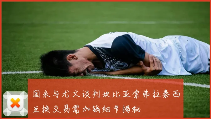 国米与尤文谈判坎比亚索弗拉泰西互换交易需加钱细节揭秘