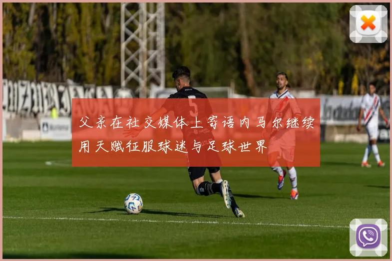父亲在社交媒体上寄语内马尔继续用天赋征服球迷与足球世界