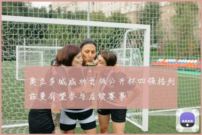 奥兰多城成功晋级公开杯四强格列兹曼有望参与后续赛事