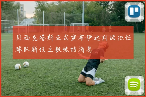 贝西克塔斯正式宣布伊达利诺担任球队新任主教练的消息