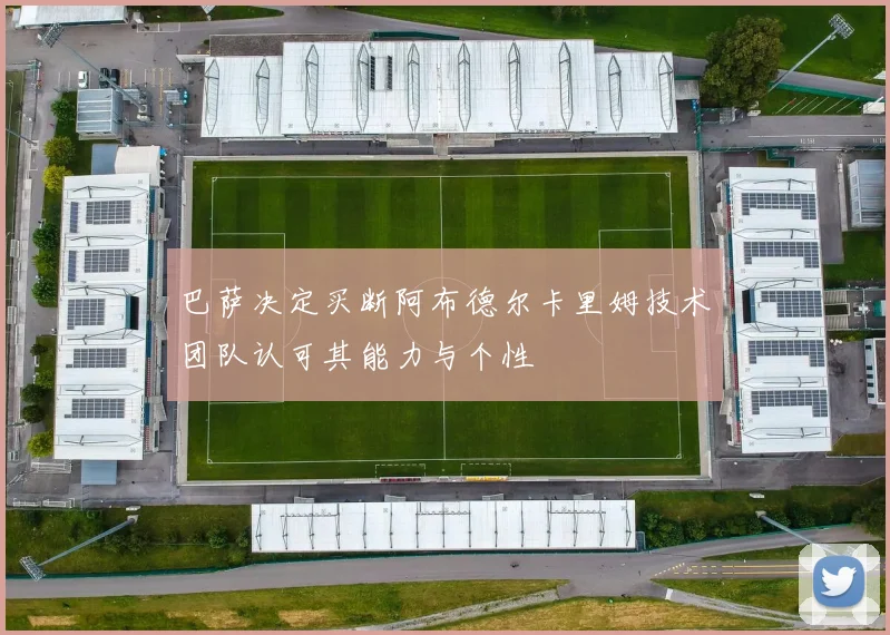 巴萨决定买断阿布德尔卡里姆技术团队认可其能力与个性
