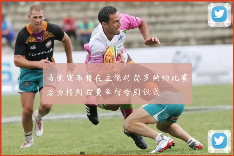 马竞宣布将在主场对赫罗纳的比赛后为格列兹曼举行告别仪式
