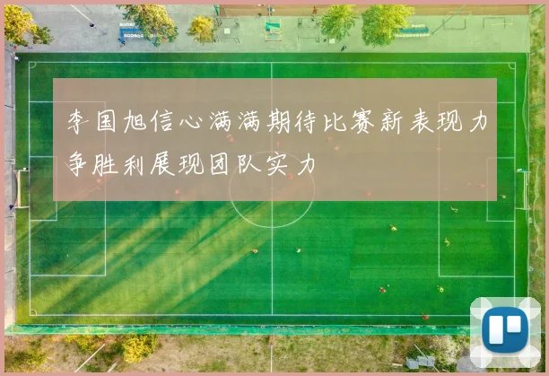 李国旭信心满满期待比赛新表现力争胜利展现团队实力
